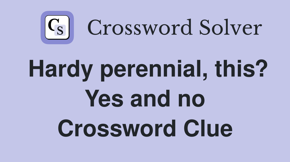 Hardy perennial, this? Yes and no Crossword Clue Answers Crossword